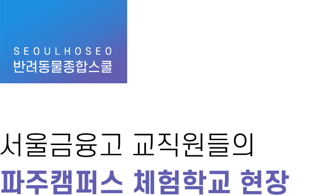 반려동물종합스쿨, 서울금융고 교직원들의 파주캠퍼스 체험학교 현장