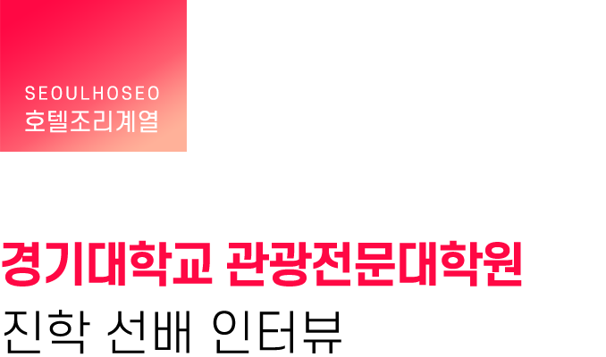 호텔조리계열, ?경기대학교 관광전문대학원 진학 선배 인터뷰