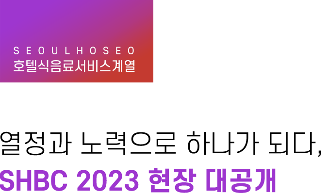 호텔식음료서비스계열, 열정과 노력으로 하나가 되다, SHBC 2023 현장 대공개