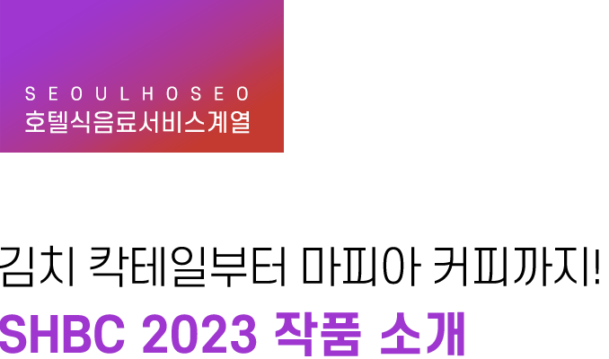 호텔식음료서비스계열, 김치 칵테일부터 마피아 커피까지! SHBC 2023 작품 소개