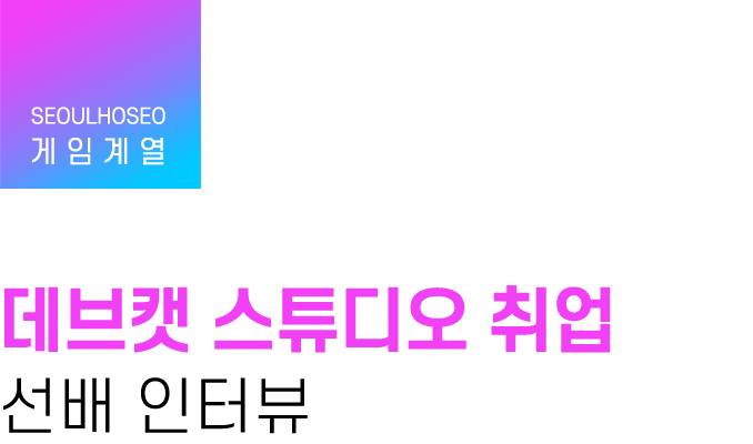 게임계열 | 데브캣 스튜디오 취업 선배 인터뷰