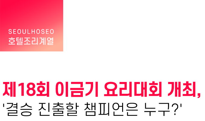 호텔조리계열 | 제18회 이금기 요리대회 개최, '결승 진출할 챔피언은 누구?'