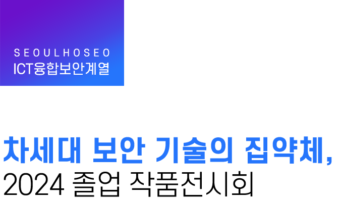 ICT융합보안계열 | 차세대 보안 기술의 집약체, 2024 졸업 작품전시회