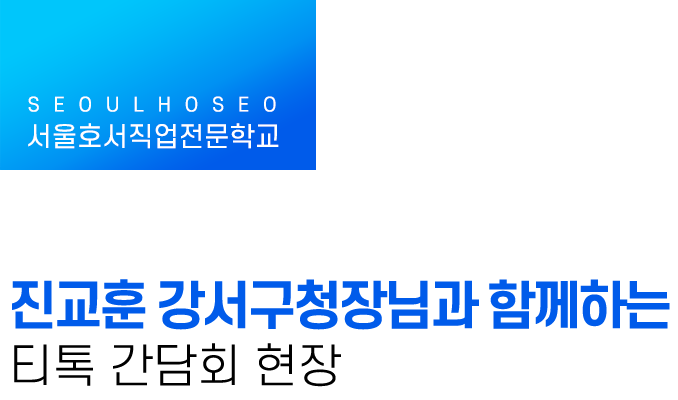 서울호서직업전문학교 | 진교훈 강서구청장님과 함께하는 티톡 간담회 현장