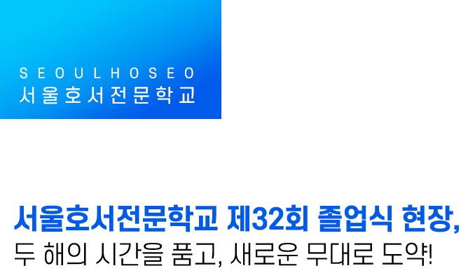 서울호서전문학교 제32회 졸업식 현장, 두 해의 시간을 품고, 새로운 무대로 도약!