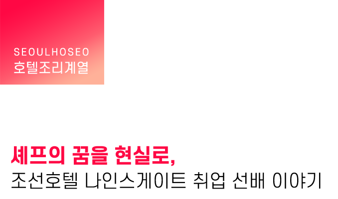 셰프의 꿈을 현실로, 조선호텔 나인스게이트 취업 선배 이야기